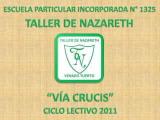 ESCUELA PARTICULAR INCORPORADA N° 1325 TALLER DE NAZARETH “VÍA CRUCIS” CICLO LECTIVO 2011 