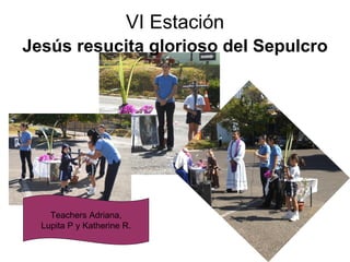 VI Estación Jesús resucita glorioso del Sepulcro   Teachers Adriana, Lupita P y Katherine R. 
