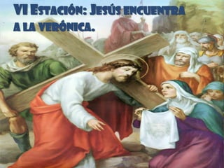 VI ESTACIÓN: JESÚS ENCUENTRA
A LA VERÓNICA.
 
