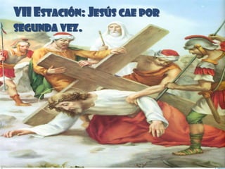 VII ESTACIÓN: JESÚS CAE POR
SEGUNDA VEZ.
 