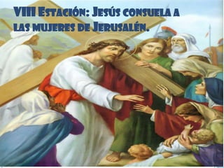 VIII ESTACIÓN: JESÚS CONSUELA A
LAS MUJERES DE JERUSALÉN.
 