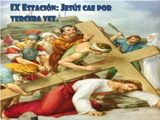 IX ESTACIÓN: JESÚS CAE POR
TERCERA VEZ.
 