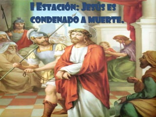 I ESTACIÓN: JESÚS ES
CONDENADO A MUERTE.
 