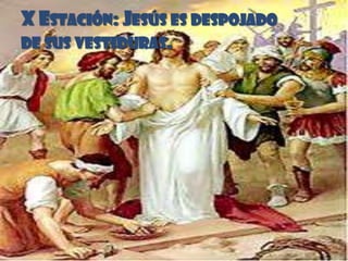 X ESTACIÓN: JESÚS ES DESPOJADO
DE SUS VESTIDURAS.
 