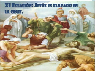 XI ESTACIÓN: JESÚS ES CLAVADO EN
LA CRUZ.
 