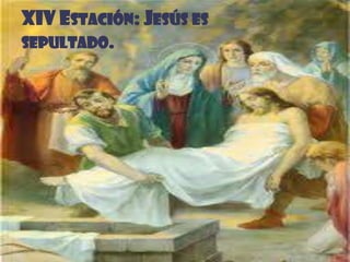 XIV ESTACIÓN: JESÚS ES
SEPULTADO.
 