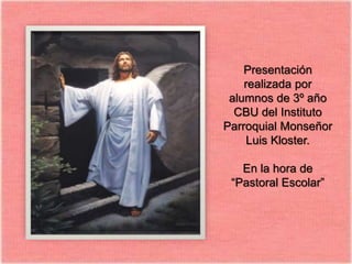 Presentación
    realizada por
 alumnos de 3º año
  CBU del Instituto
Parroquial Monseñor
     Luis Kloster.

   En la hora de
 “Pastoral Escolar”
 