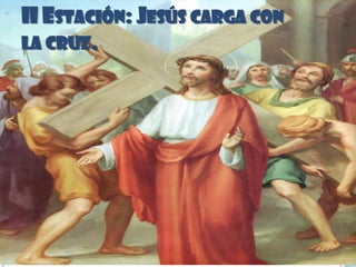 II ESTACIÓN: JESÚS CARGA CON
LA CRUZ.
 
