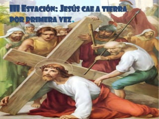 III ESTACIÓN: JESÚS CAE A TIERRA
POR PRIMERA VEZ.
 