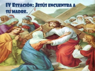 IV ESTACIÓN: JESÚS ENCUENTRA A
SU MADRE.
 