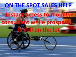 ON THE SPOT SALES HELP
Instant access to mobilty
consultant while prospect
is still on the lot
 