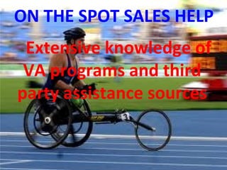 Extensive knowledge of
VA programs and third
party assistance sources
ON THE SPOT SALES HELP
 