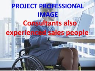 PROJECT PROFESSIONAL
IMAGE
Consultants also
experienced sales people
 
