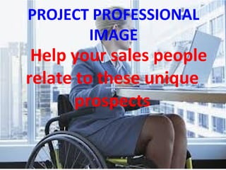PROJECT PROFESSIONAL
IMAGE
Help your sales people
relate to these unique
prospects
 
