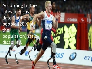 According to the
latest census
data 1out of 5
people (20% of
the
population)has a
disability.
 