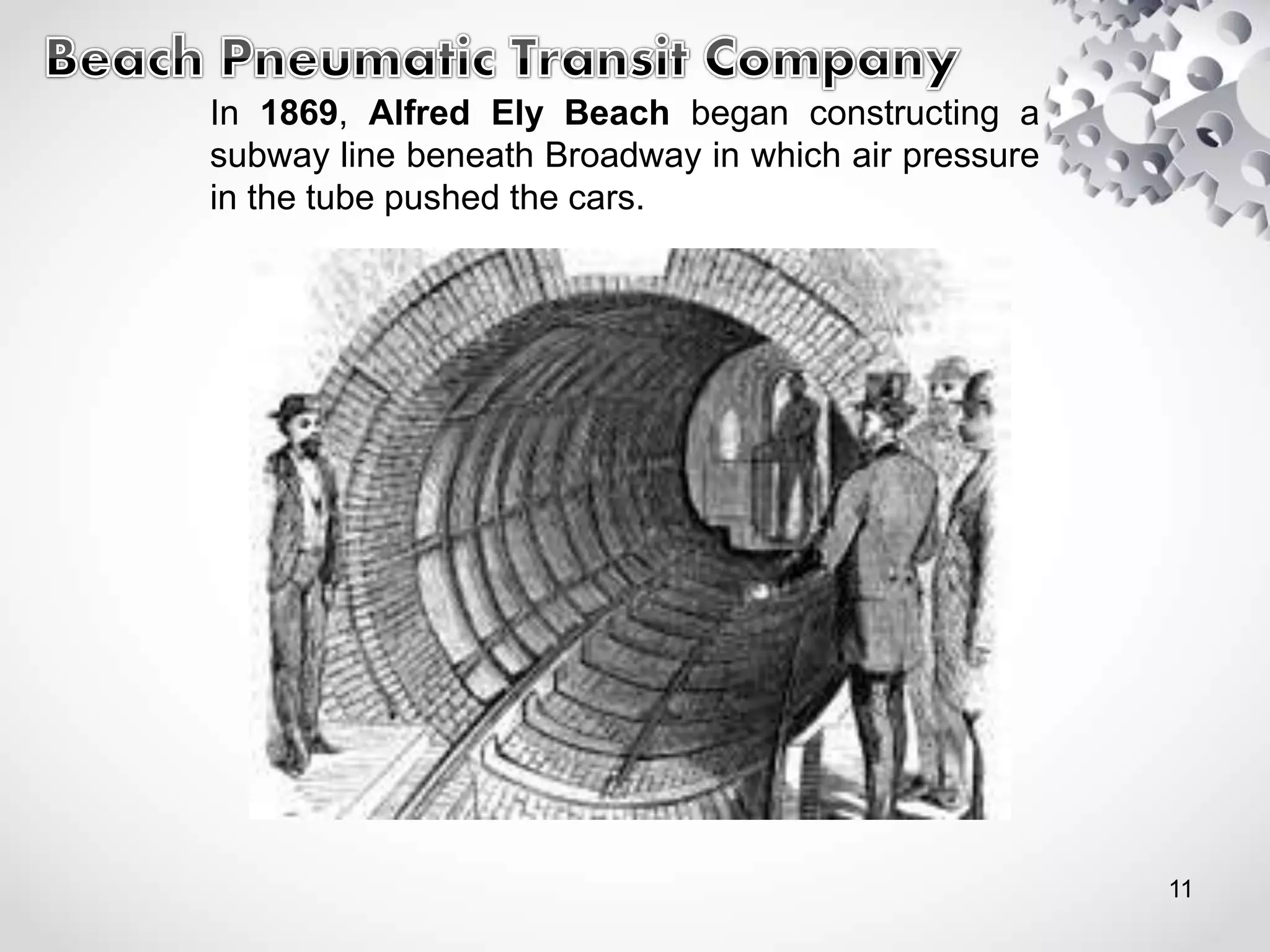 In 1869, Alfred Ely Beach began constructing a
subway line beneath Broadway in which air pressure
in the tube pushed the cars.
11
 