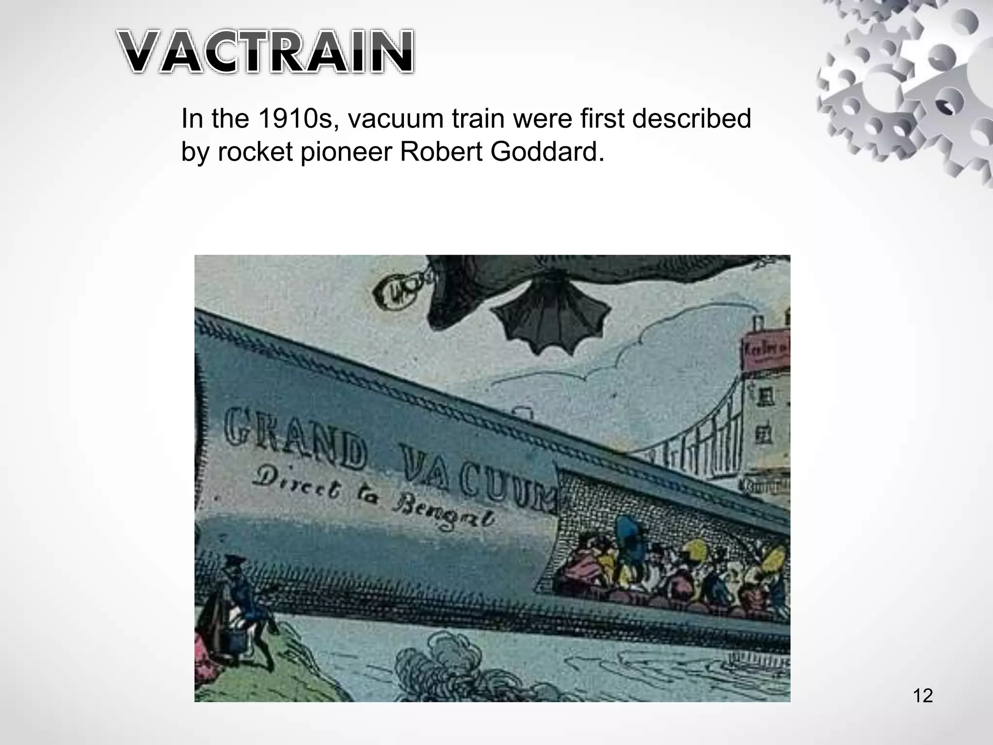 In the 1910s, vacuum train were first described
by rocket pioneer Robert Goddard.
12
 