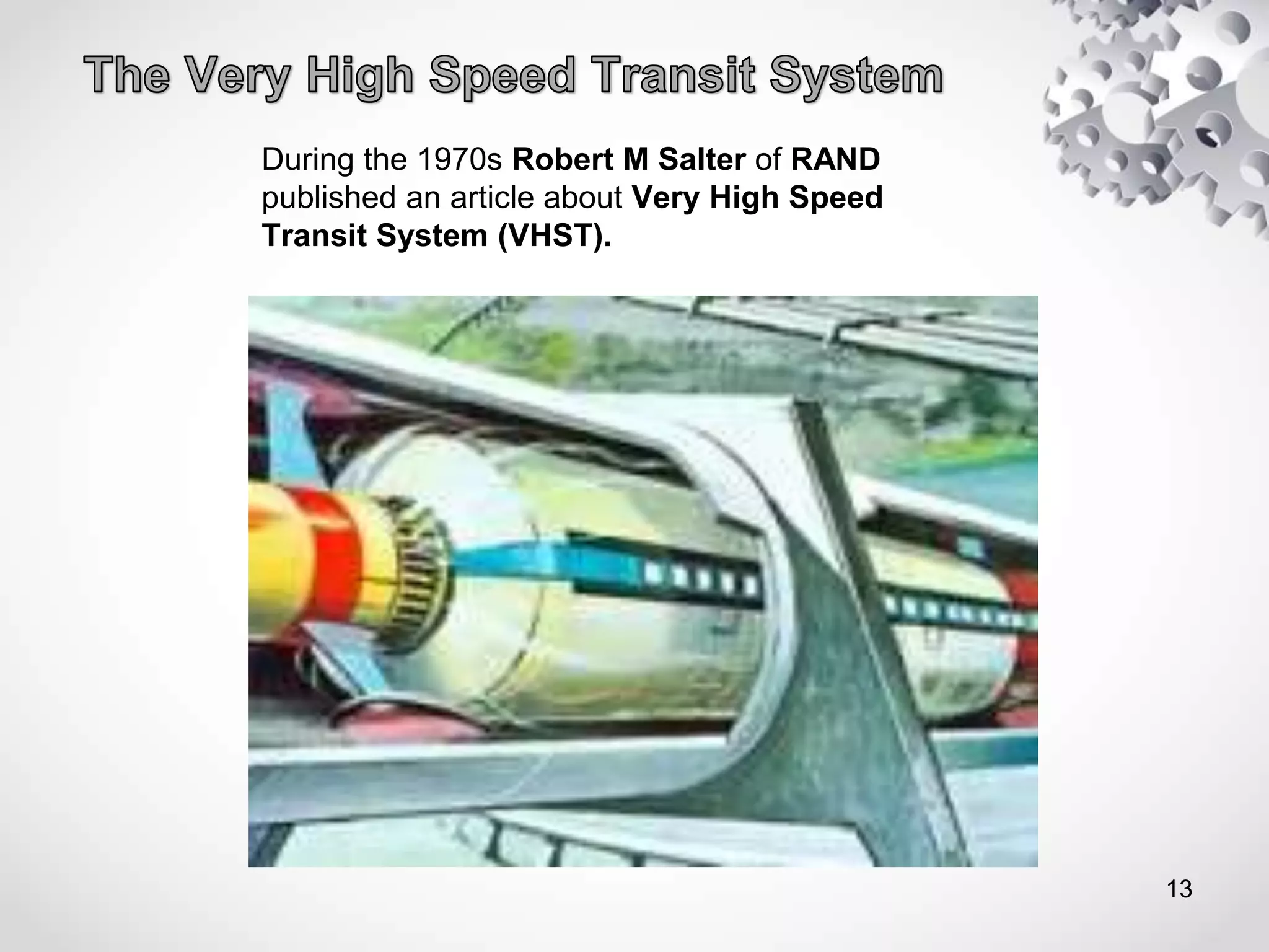 During the 1970s Robert M Salter of RAND
published an article about Very High Speed
Transit System (VHST).
13
 