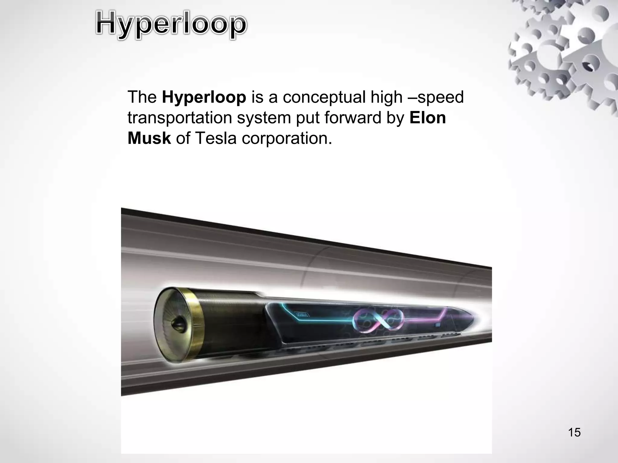 The Hyperloop is a conceptual high –speed
transportation system put forward by Elon
Musk of Tesla corporation.
15
 