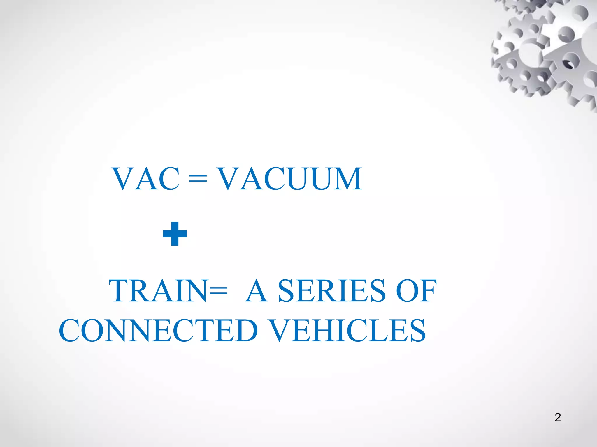 VAC = VACUUM
+
TRAIN= A SERIES OF
CONNECTED VEHICLES
2
 