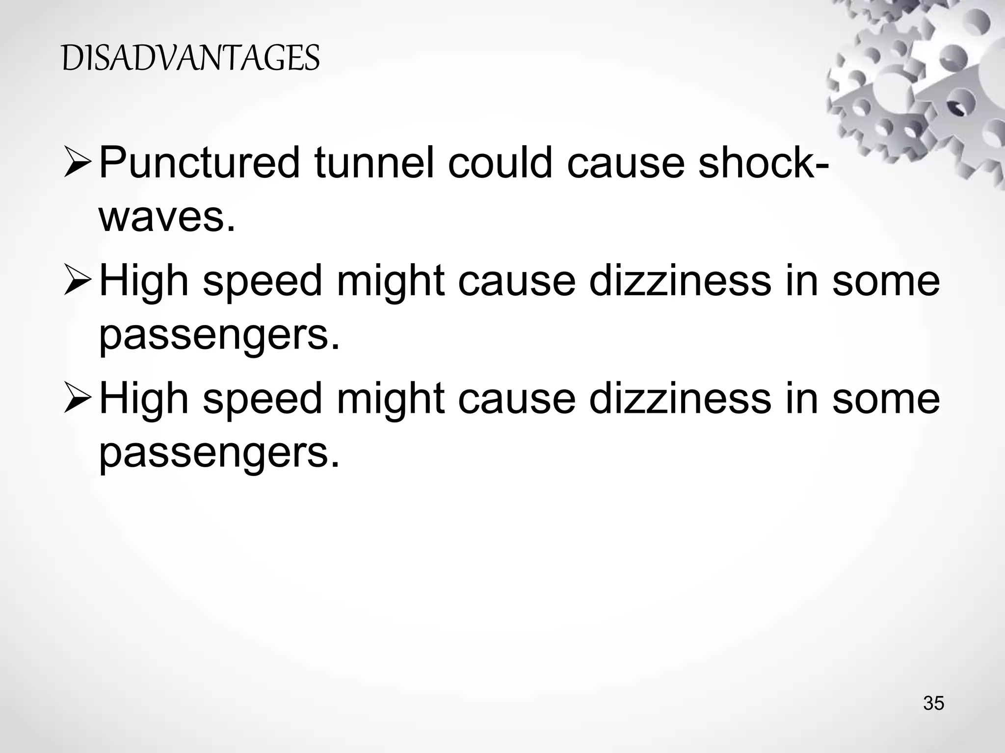 DISADVANTAGES
Punctured tunnel could cause shock-
waves.
High speed might cause dizziness in some
passengers.
High speed might cause dizziness in some
passengers.
35
 