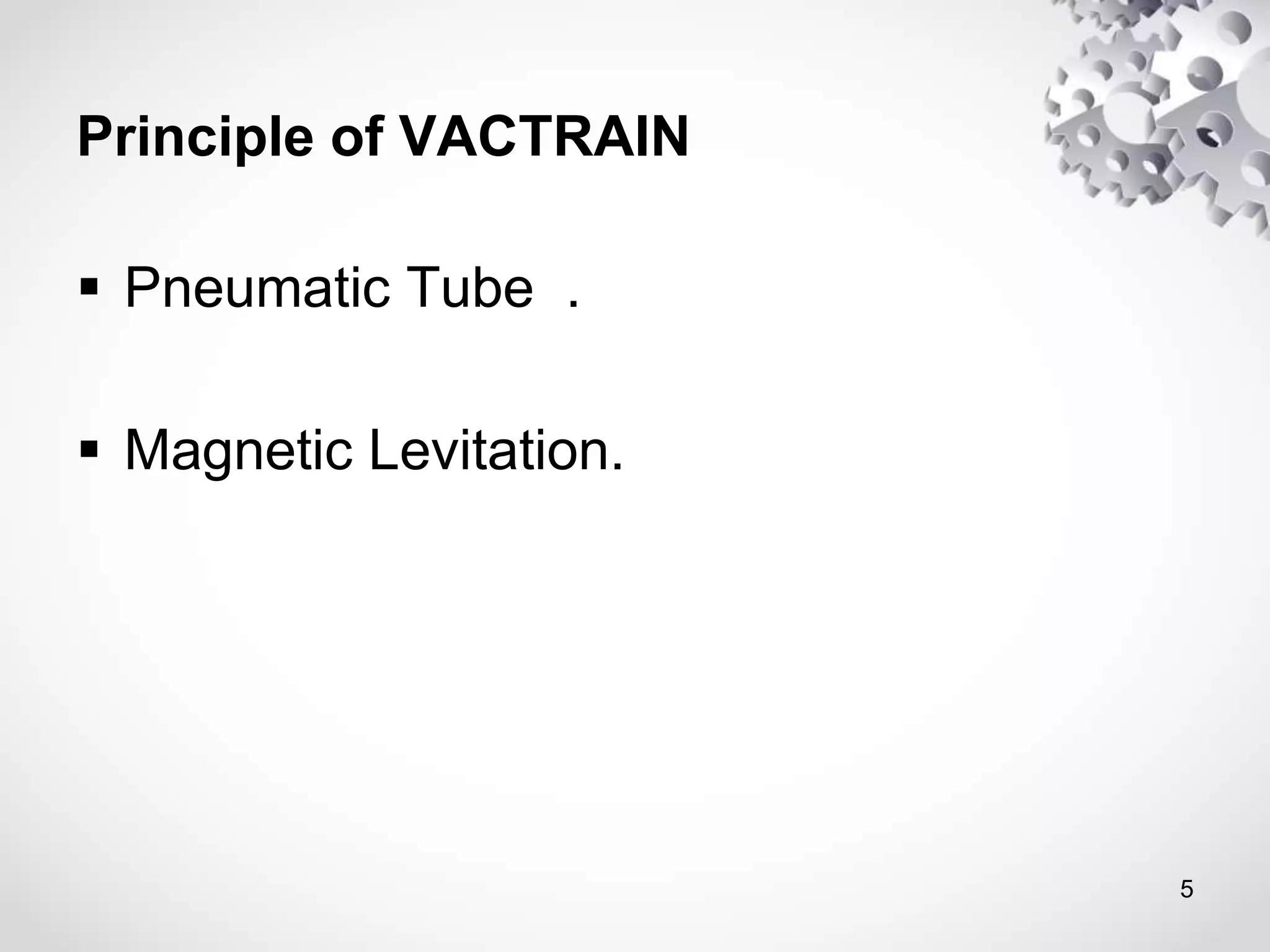 Principle of VACTRAIN
 Pneumatic Tube .
 Magnetic Levitation.
5
 