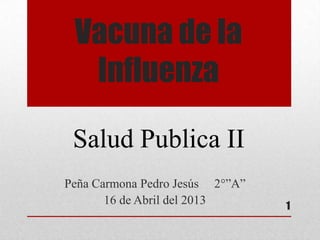 Vacuna de la
  Influenza

 Salud Publica II
Peña Carmona Pedro Jesús 2°”A”
       16 de Abril del 2013      1
 