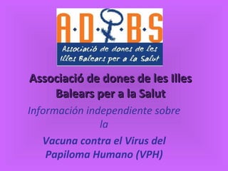 Associació de dones de les Illes Balears per a la Salut Información independiente sobre la Vacuna contra el Virus del Papiloma Humano (VPH)‏ 