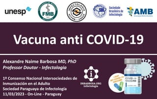 Vacuna anti COVID-19
Alexandre Naime Barbosa MD, PhD
Professor Doutor - Infectologia
1º Consenso Nacional Intersociedades de
Inmunización en el Adulto
Sociedad Paraguaya de Infectología
11/03/2023 - On-Line - Paraguay
 