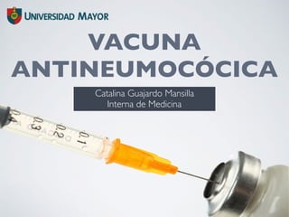 VACUNA
ANTINEUMOCÓCICA
Catalina Guajardo Mansilla
Interna de Medicina
 