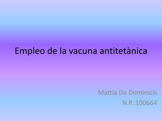 Empleo de la vacuna antitetànica



                    Mattia De Dominicis
                            N.P.:100664
 