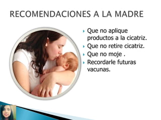  Que no aplique
productos a la cicatriz.
 Que no retire cicatriz.
 Que no moje .
 Recordarle futuras
vacunas.
 