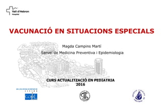 VACUNACIÓ EN SITUACIONS ESPECIALS
Magda Campins Martí
Servei de Medicina Preventiva i Epidemiologia
CURS ACTUALITZACIÓ EN PEDIATRIA
2016
 