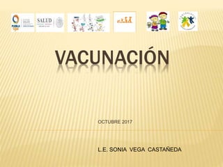VACUNACIÓN
OCTUBRE 2017
L.E. SONIA VEGA CASTAÑEDA
 