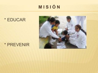 * EDUCAR
* PREVENIR
M I S I Ó N
 