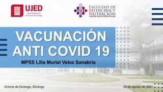 VACUNACIÓN
ANTI COVID 19
MPSS Lilia Muriel Veloz Sanabria
Victoria de Durango, Durango 25 de agosto de 2021
 