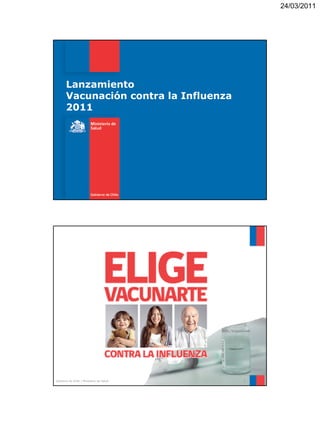 24/03/2011




       Lanzamiento
       Vacunación contra la Influenza
       2011




Gobierno de Chile | Ministerio de Salud   2
 