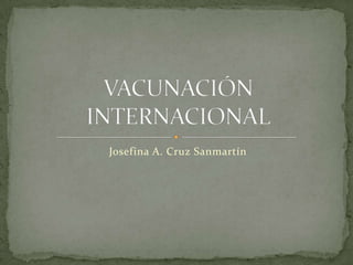 Josefina A. Cruz Sanmartín VACUNACIÓN INTERNACIONAL 