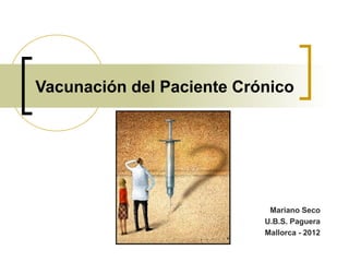 Vacunación del Paciente Crónico




                            Mariano Seco
                           U.B.S. Paguera
                           Mallorca - 2012
 