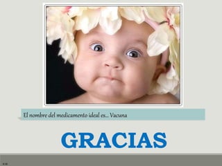 El nombre del medicamento ideal es… Vacuna
9:35
GRACIAS
 