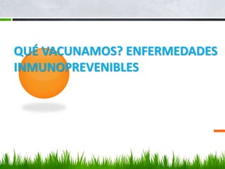 QUÉ VACUNAMOS? ENFERMEDADES
INMUNOPREVENIBLES
 