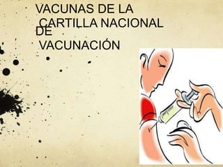 VACUNAS DE LA
CARTILLA NACIONAL
DE
VACUNACIÓN
 