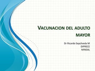 VACUNACION DEL ADULTO
MAYOR
Dr Ricardo Sepúlveda M
DIPRECE
MINSAL
 