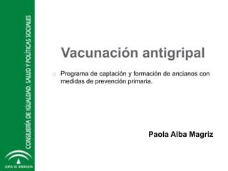Vacunación antigripal


Programa de captación y formación de ancianos con
medidas de prevención primaria.

Paola Alba Magriz

 