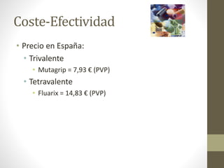 Coste-Efectividad 
• Precio en España: 
• Trivalente 
• Mutagrip = 7,93 € (PVP) 
• Tetravalente 
• Fluarix = 14,83 € (PVP) 
 
