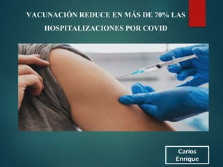 Carlos
Enrique
VACUNACIÓN REDUCE EN MÁS DE 70% LAS
HOSPITALIZACIONES POR COVID
 
