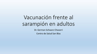Vacunación frente al
sarampión en adultos
Dr. German Schwarz Chavarri
Centro de Salud San Blas
 