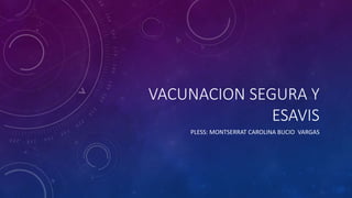 VACUNACION SEGURA Y
ESAVIS
PLESS: MONTSERRAT CAROLINA BUCIO VARGAS
 