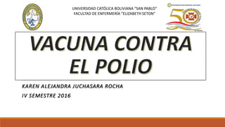 KAREN ALEJANDRA JUCHASARA ROCHA
IV SEMESTRE 2016
UNIVERSIDAD CATÓLICA BOLIVIANA “SAN PABLO”
FACULTAD DE ENFERMERÍA “ELIZABETH SETON”
 