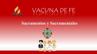 VACUNA DE FE
Sacramentos y Sacramentales
 